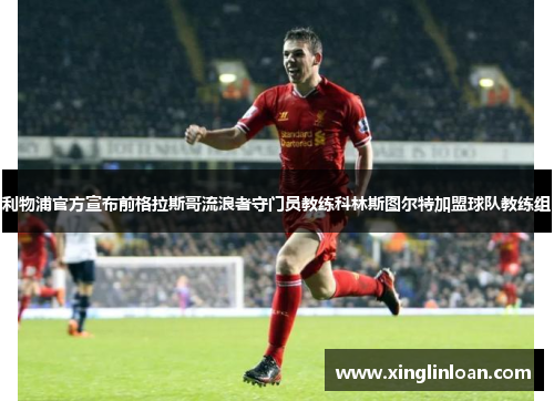 利物浦官方宣布前格拉斯哥流浪者守门员教练科林斯图尔特加盟球队教练组